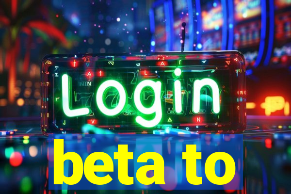 beta to