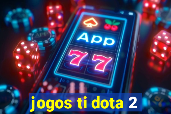 jogos ti dota 2