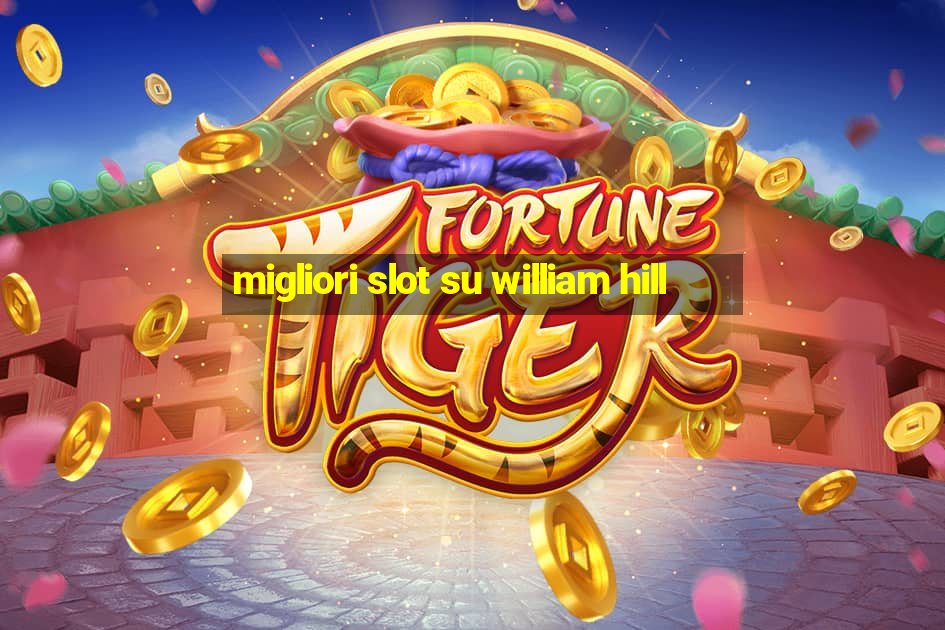 migliori slot su william hill