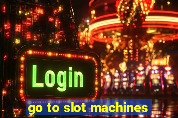 go to slot machines