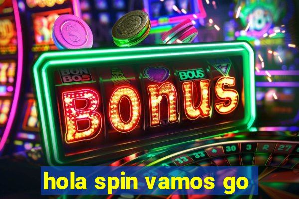 hola spin vamos go