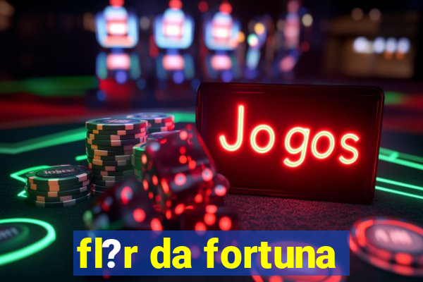 fl?r da fortuna