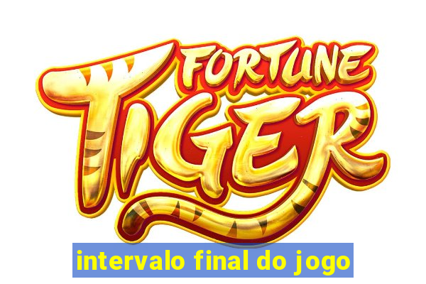 intervalo final do jogo