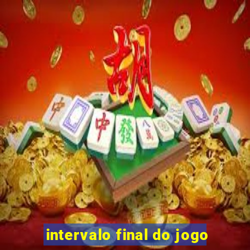 intervalo final do jogo