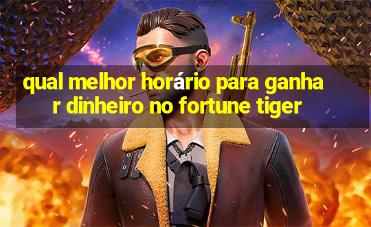 qual melhor horário para ganhar dinheiro no fortune tiger