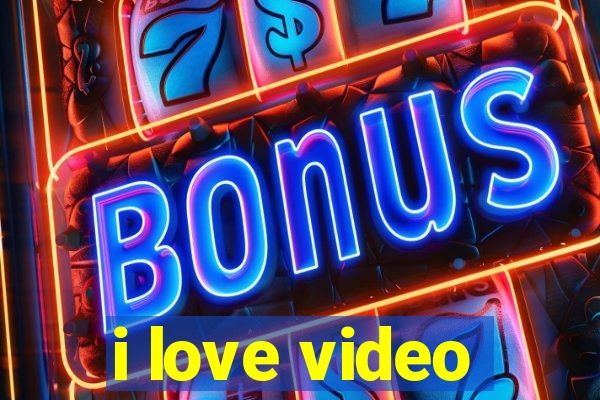 i love video