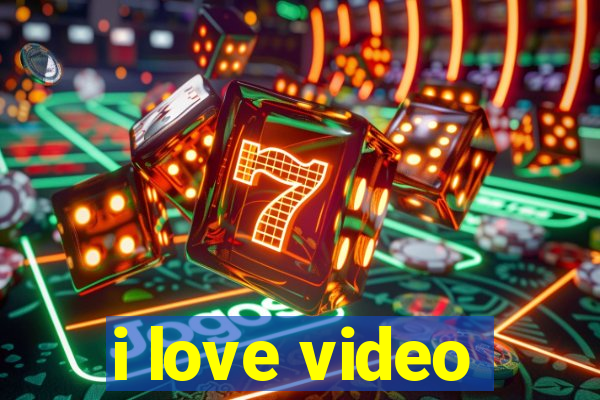 i love video