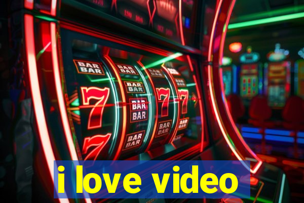 i love video