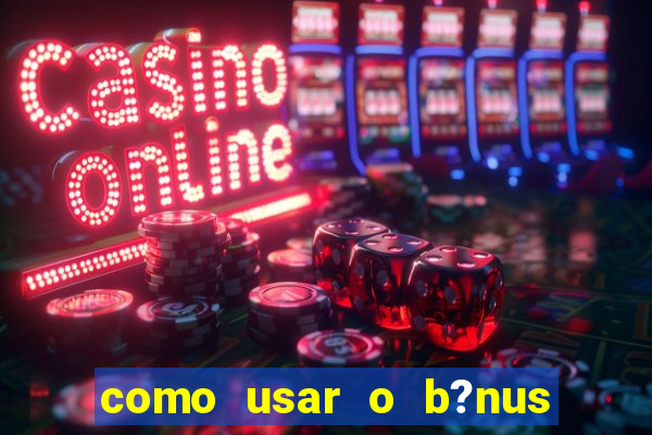 como usar o b?nus de cassino da estrela bet