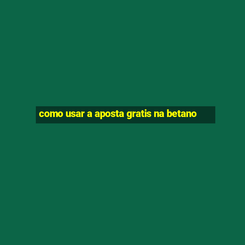 como usar a aposta gratis na betano