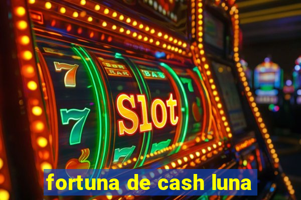 fortuna de cash luna