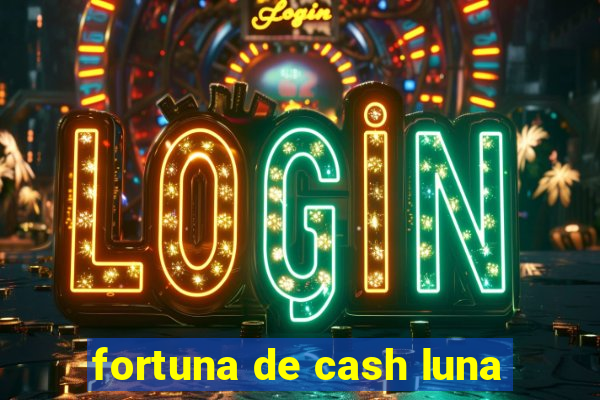 fortuna de cash luna