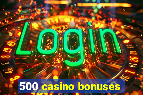 500 casino bonuses