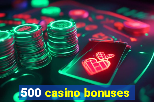 500 casino bonuses