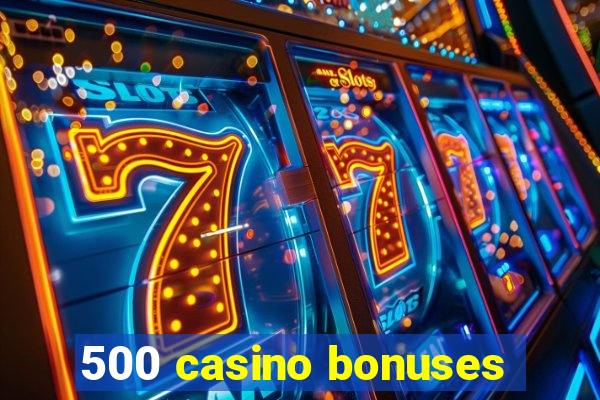 500 casino bonuses