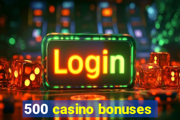 500 casino bonuses