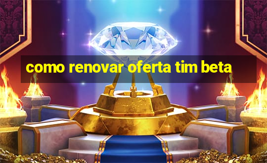 como renovar oferta tim beta