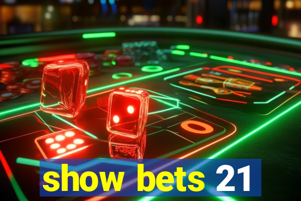 show bets 21