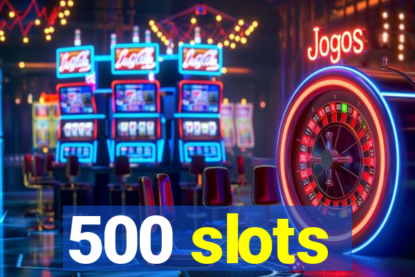 500 slots