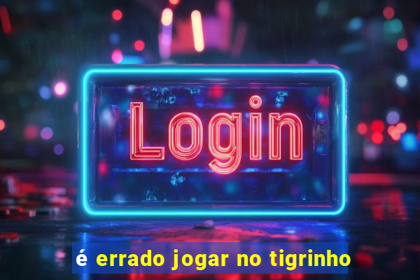 é errado jogar no tigrinho