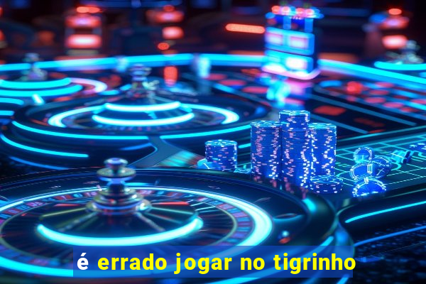 é errado jogar no tigrinho