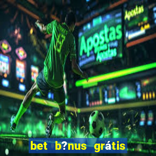 bet b?nus grátis sem depósito