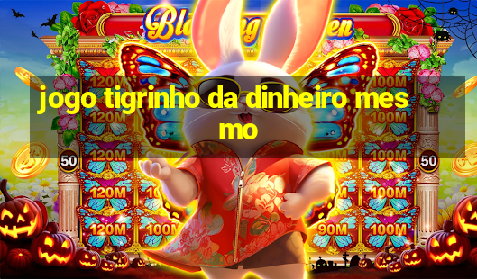 jogo tigrinho da dinheiro mesmo