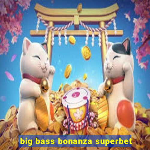 big bass bonanza superbet