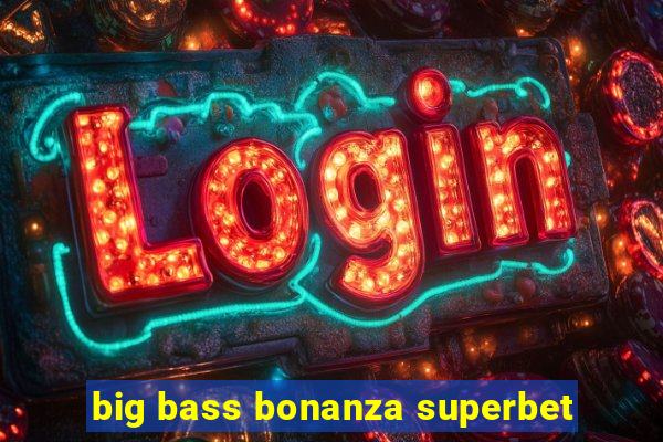 big bass bonanza superbet