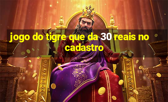 jogo do tigre que da 30 reais no cadastro