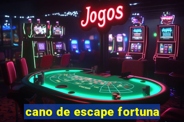 cano de escape fortuna