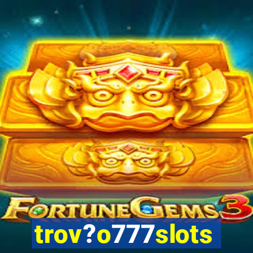 trov?o777slots