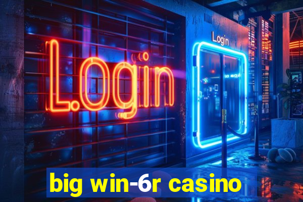 big win-6r casino