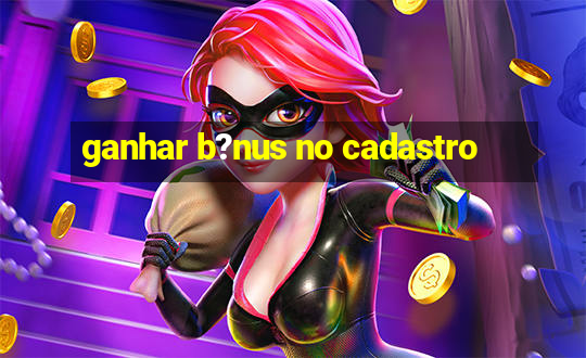 ganhar b?nus no cadastro