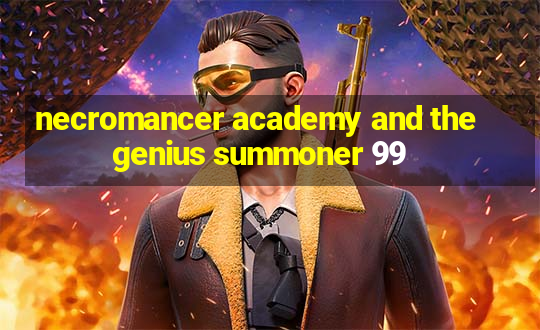 necromancer academy and the genius summoner 99