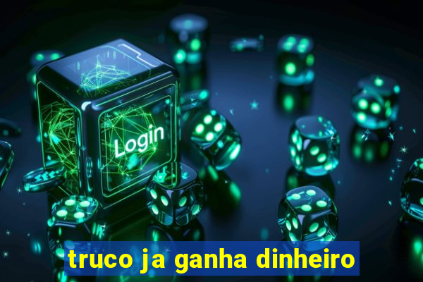 truco ja ganha dinheiro