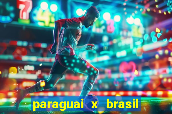 paraguai x brasil ao vivo