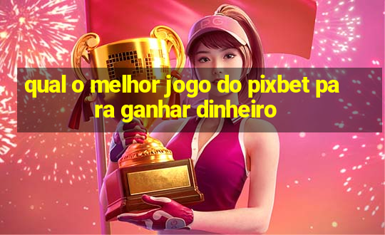 qual o melhor jogo do pixbet para ganhar dinheiro