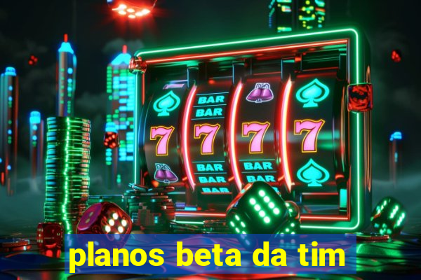 planos beta da tim