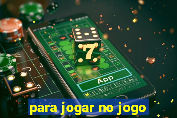 para jogar no jogo