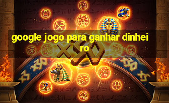 google jogo para ganhar dinheiro