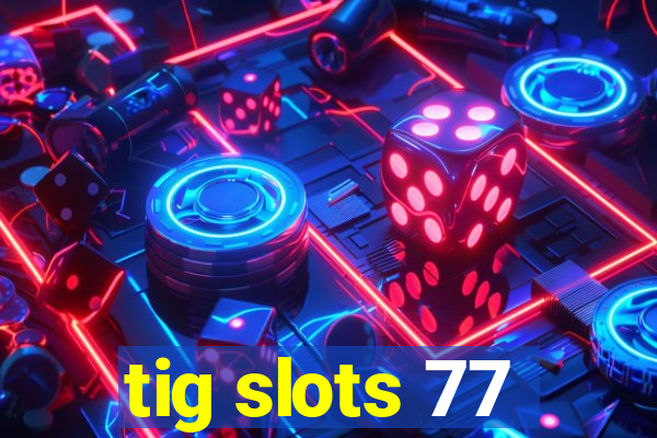 tig slots 77