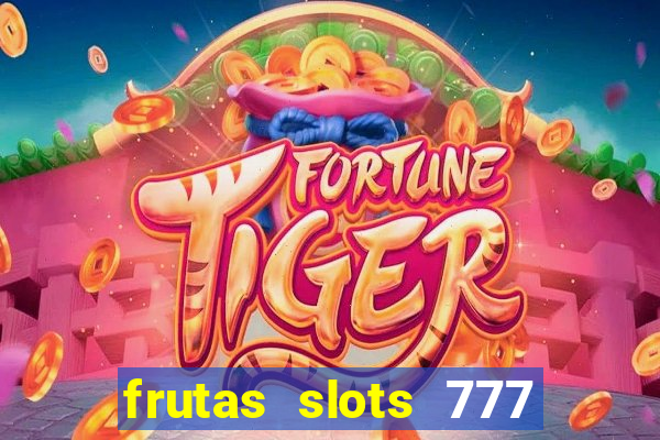 frutas slots 777 paga mesmo