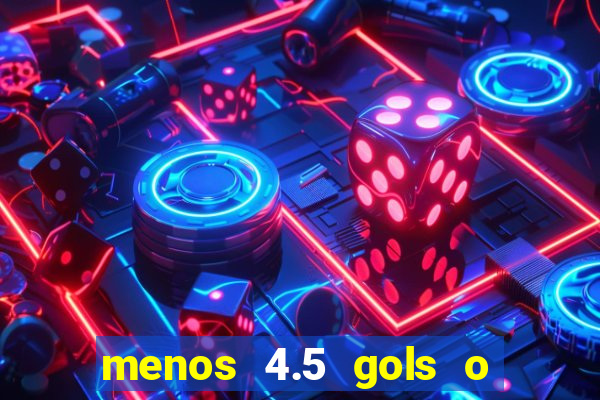 menos 4.5 gols o que significa