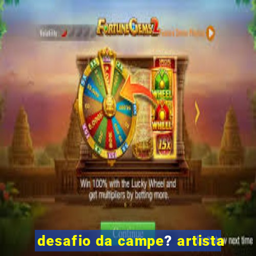 desafio da campe? artista