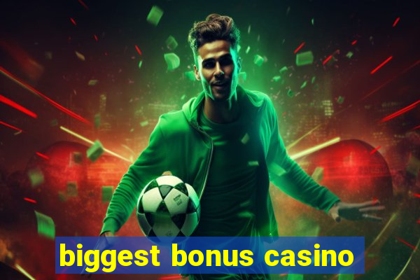 biggest bonus casino