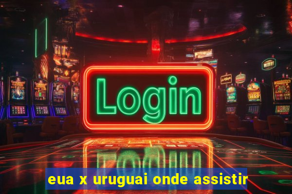 eua x uruguai onde assistir