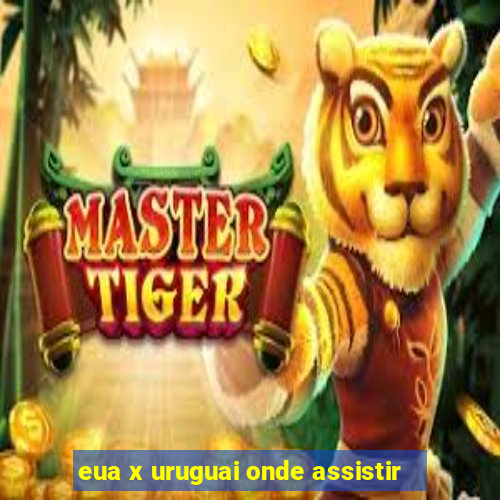 eua x uruguai onde assistir