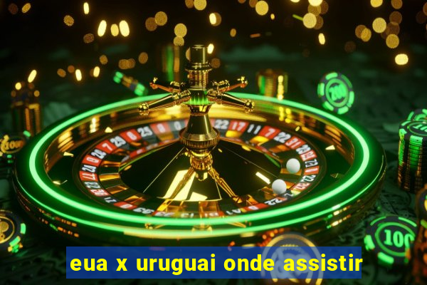 eua x uruguai onde assistir