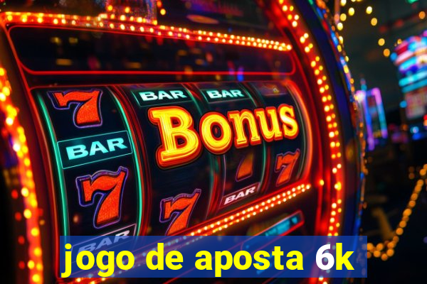 jogo de aposta 6k